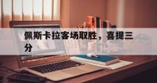 开云体育官网-佩斯卡拉客场取胜，喜提三分