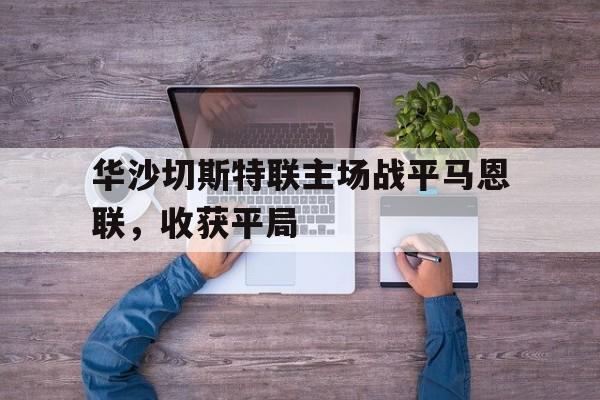 华沙切斯特联主场战平马恩联，收获平局的简单介绍